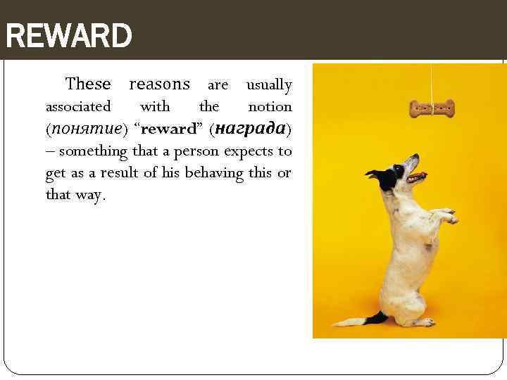 REWARD These reasons are usually associated with the notion (понятие) “reward” (награда) – something