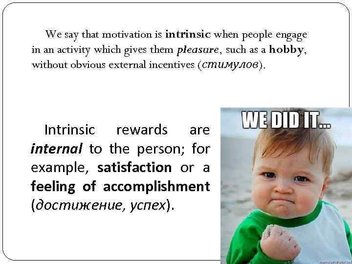 We say that motivation is intrinsic when people engage in an activity which gives