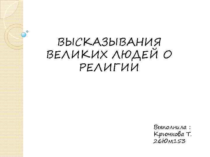 ВЫСКАЗЫВАНИЯ ВЕЛИКИХ ЛЮДЕЙ О РЕЛИГИИ Выполнила : Крючкова Т. 26 Юм 153 