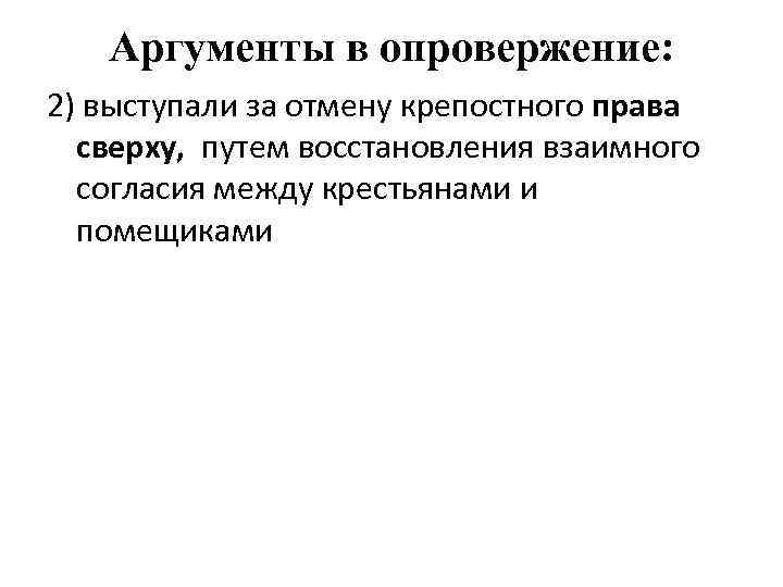 Аргументы в опровержение: 2) выступали за отмену крепостного права сверху, путем восстановления взаимного согласия