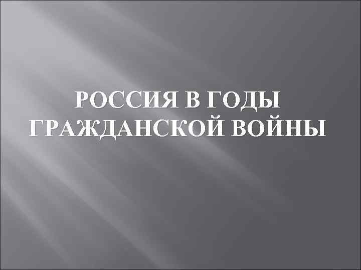 РОССИЯ В ГОДЫ ГРАЖДАНСКОЙ ВОЙНЫ 