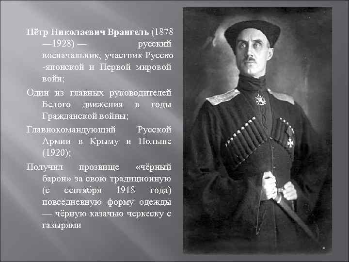 Пётр Николаевич Врангель (1878 — 1928) — русский военачальник, участник Русско -японской и Первой