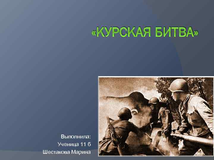  «КУРСКАЯ БИТВА» Выполнила: Ученица 11 б Шестакова Марина 