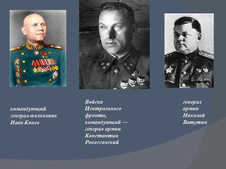 командующий генерал-полковник Иван Конев Войска Центрального фронта, командующий — генерал армии Константин Рокоссовский генерал