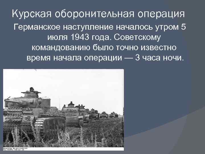 Курская оборонительная операция Германское наступление началось утром 5 июля 1943 года. Советскому командованию было