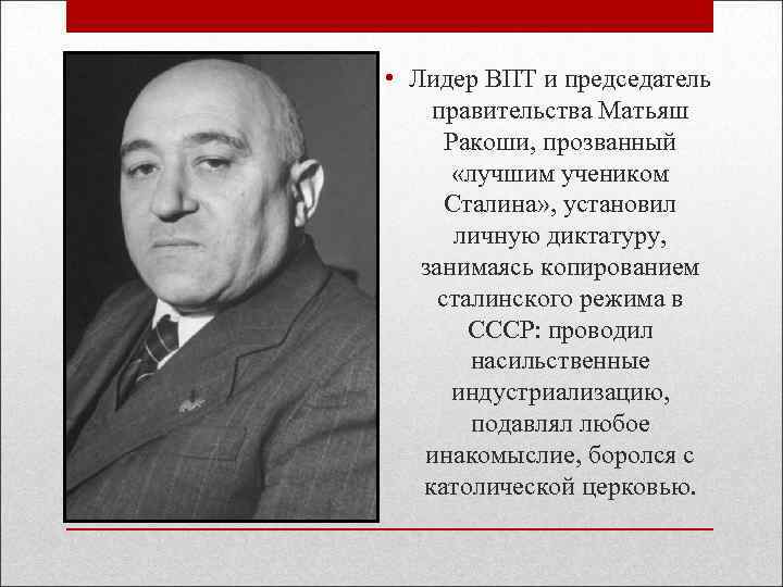  • Лидер ВПТ и председатель правительства Матьяш Ракоши, прозванный «лучшим учеником Сталина» ,