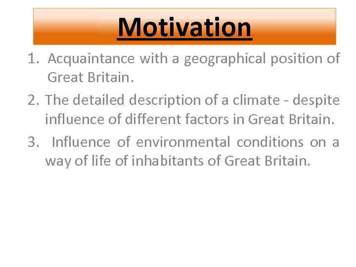 Motivation 1. Acquaintance with a geographical position of Great Britain. 2. The detailed description