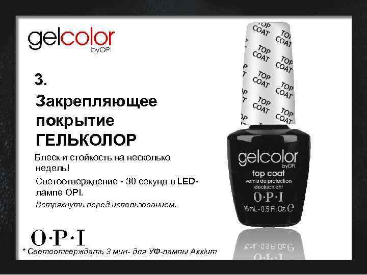 3. Закрепляющее покрытие ГЕЛЬКОЛОР Блеск и стойкость на несколько недель! Светоотверждение - 30 секунд