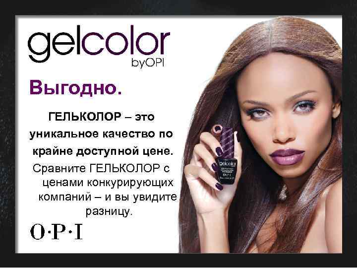 Выгодно. ГЕЛЬКОЛОР – это уникальное качество по крайне доступной цене. Сравните ГЕЛЬКОЛОР с ценами