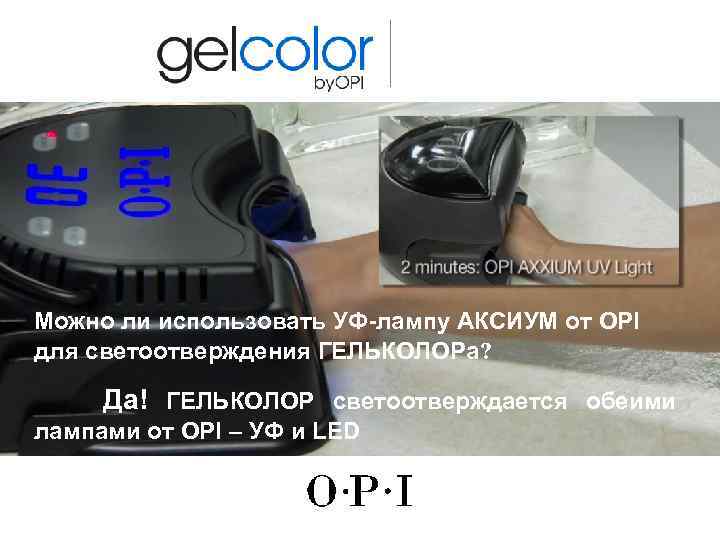 Можно ли использовать УФ-лампу АКСИУМ от OPI для светоотверждения ГЕЛЬКОЛОРа? Да! ГЕЛЬКОЛОР светоотверждается обеими