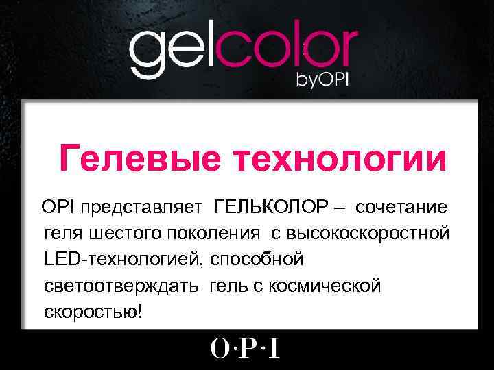 Гелевые технологии OPI представляет ГЕЛЬКОЛОР – сочетание геля шестого поколения с высокоскоростной LED-технологией, способной