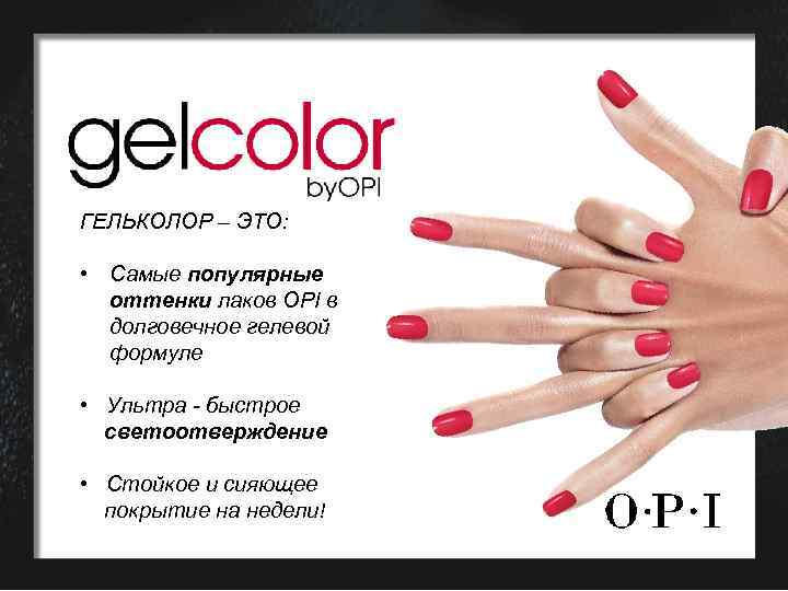ГЕЛЬКОЛОР – ЭТО: • Самые популярные оттенки лаков OPI в долговечное гелевой формуле •