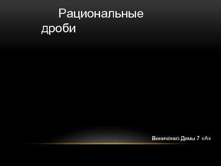  Рациональные дроби Виниченко Димы 7 «А» 