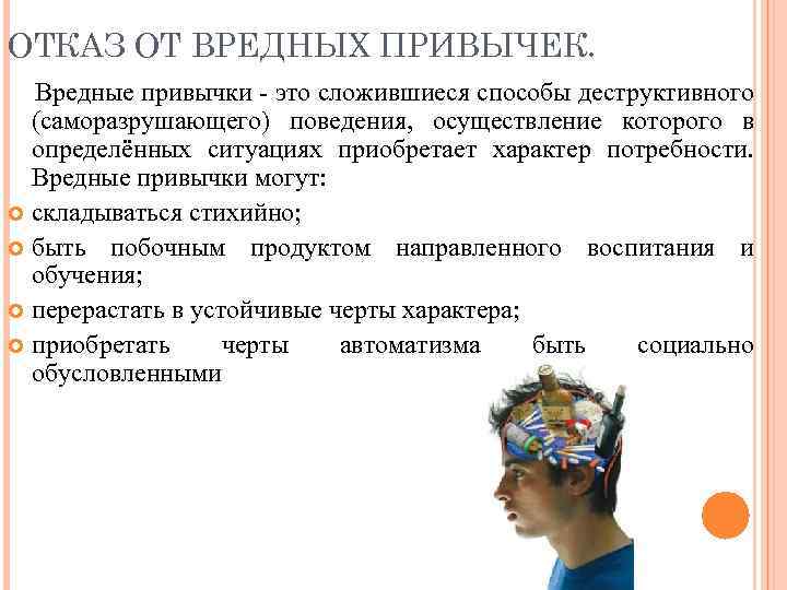 ОТКАЗ ОТ ВРЕДНЫХ ПРИВЫЧЕК. Вредные привычки - это сложившиеся способы деструктивного (саморазрушающего) поведения, осуществление