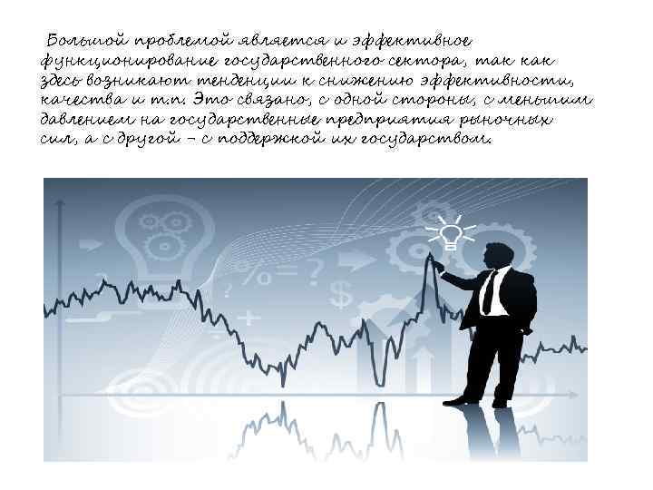 Большой проблемой является и эффективное функционирование государственного сектора, так как здесь возникают тенденции к