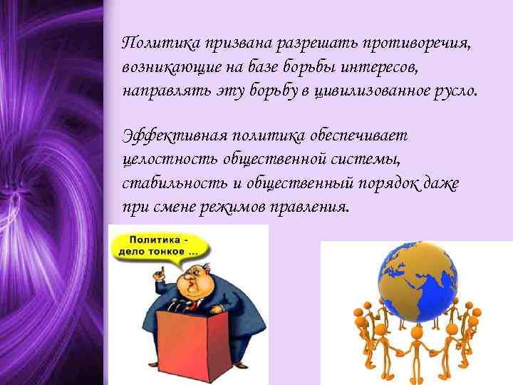 Политика призвана разрешать противоречия, возникающие на базе борьбы интересов, направлять эту борьбу в цивилизованное