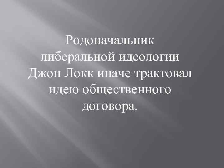 Родоначальник либеральной идеологии Джон Локк иначе трактовал идею общественного договора. 