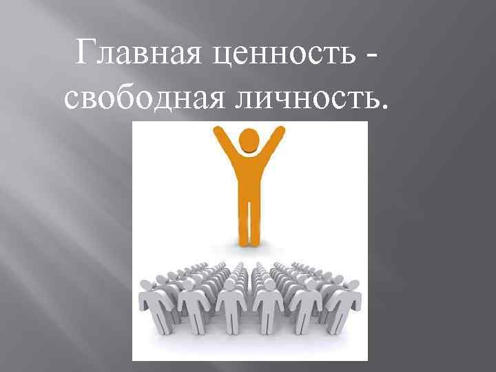 Главная ценность свободная личность. 