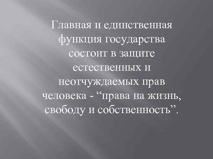 Главная и единственная функция государства состоит в защите естественных и неотчуждаемых прав человека -