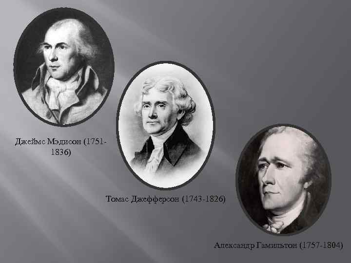 Джеймс Мэдисон (17511836) Томас Джефферсон (1743 -1826) Александр Гамильтон (1757 -1804) 