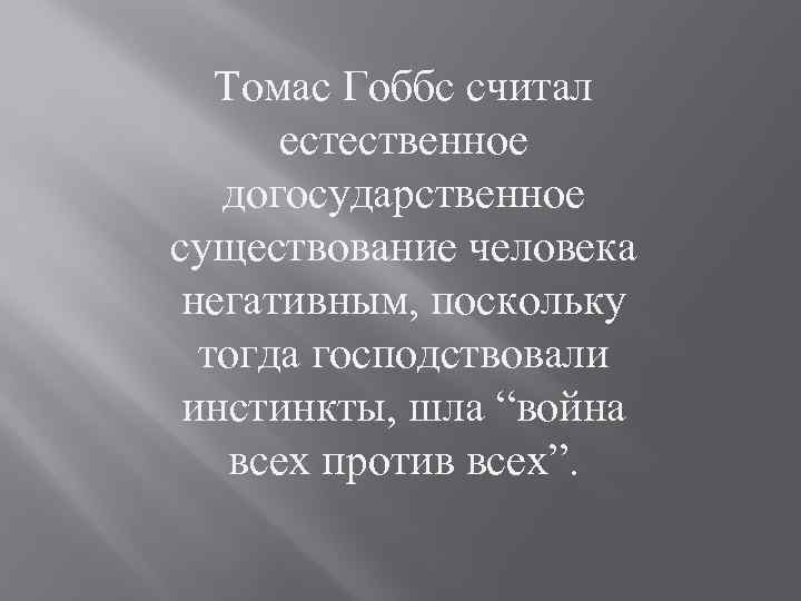 Томас Гоббс считал естественное догосударственное существование человека негативным, поскольку тогда господствовали инстинкты, шла “война