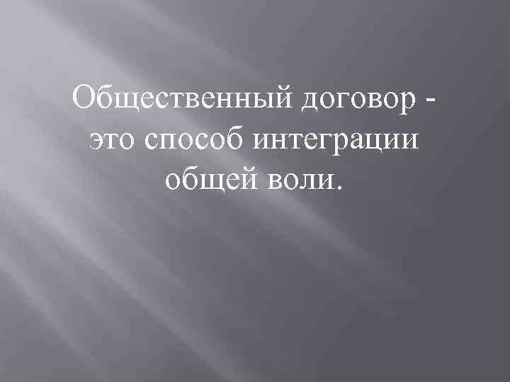 Общественный договор это способ интеграции общей воли. 