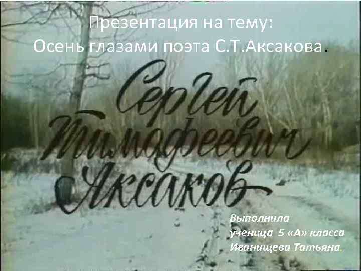 Презентация на тему: Осень глазами поэта С. Т. Аксакова. Выполнила ученица 5 «А» класса