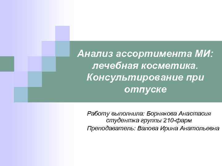 Анализ ассортимента МИ: лечебная косметика. Консультирование при отпуске Работу выполнила: Борнякова Анастасия студентка группы