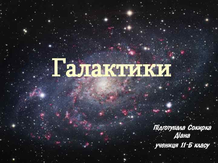 Галактики Підготувала Сокирка Діана учениця 11 -Б класу 