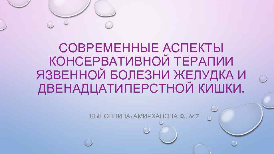 СОВРЕМЕННЫЕ АСПЕКТЫ КОНСЕРВАТИВНОЙ ТЕРАПИИ ЯЗВЕННОЙ БОЛЕЗНИ ЖЕЛУДКА И ДВЕНАДЦАТИПЕРСТНОЙ КИШКИ. ВЫПОЛНИЛА: АМИРХАНОВА Ф. ,