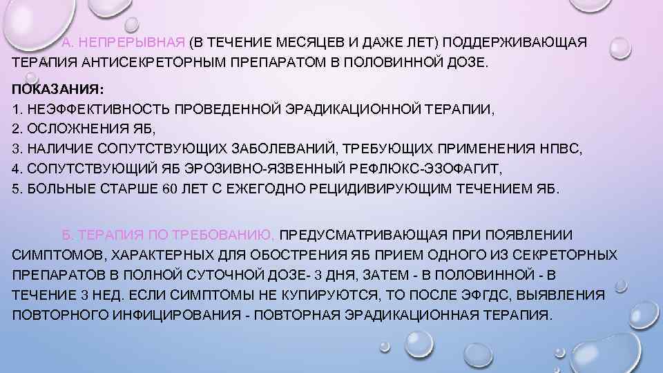 А. НЕПРЕРЫВНАЯ (В ТЕЧЕНИЕ МЕСЯЦЕВ И ДАЖЕ ЛЕТ) ПОДДЕРЖИВАЮЩАЯ ТЕРАПИЯ АНТИСЕКРЕТОРНЫМ ПРЕПАРАТОМ В ПОЛОВИННОЙ