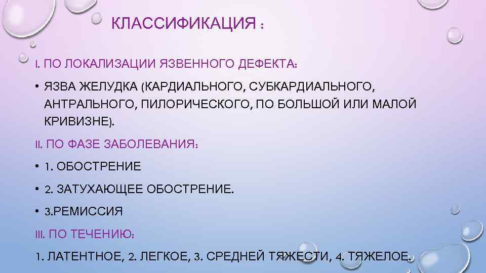 КЛАССИФИКАЦИЯ : I. ПО ЛОКАЛИЗАЦИИ ЯЗВЕННОГО ДЕФЕКТА: • ЯЗВА ЖЕЛУДКА (КАРДИАЛЬНОГО, СУБКАРДИАЛЬНОГО, АНТРАЛЬНОГО, ПИЛОРИЧЕСКОГО,