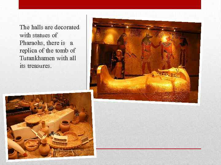 The halls are decorated with statues of Pharaohs, there is a replica of the