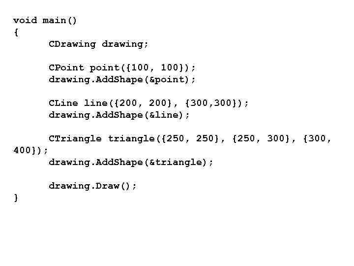 void main() { CDrawing drawing; CPoint point({100, 100}); drawing. Add. Shape(&point); CLine line({200, 200},