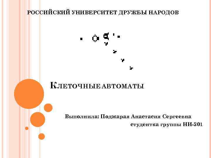 РОССИЙСКИЙ УНИВЕРСИТЕТ ДРУЖБЫ НАРОДОВ К ЛЕТОЧНЫЕ АВТОМАТЫ Выполнила: Поджарая Анастасия Сергеевна студентка группы НИ-301