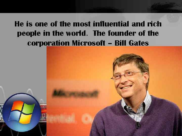 He is one of the most influential and rich people in the world. The