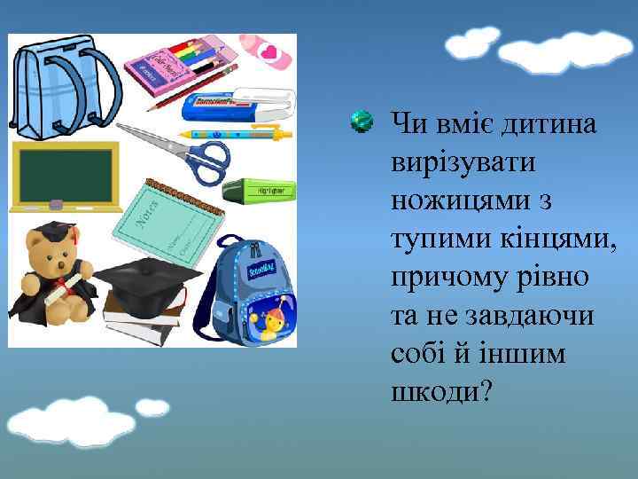 Чи вміє дитина вирізувати ножицями з тупими кінцями, причому рівно та не завдаючи собі