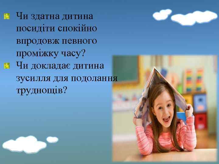Чи здатна дитина посидіти спокійно впродовж певного проміжку часу? Чи докладає дитина зусилля для