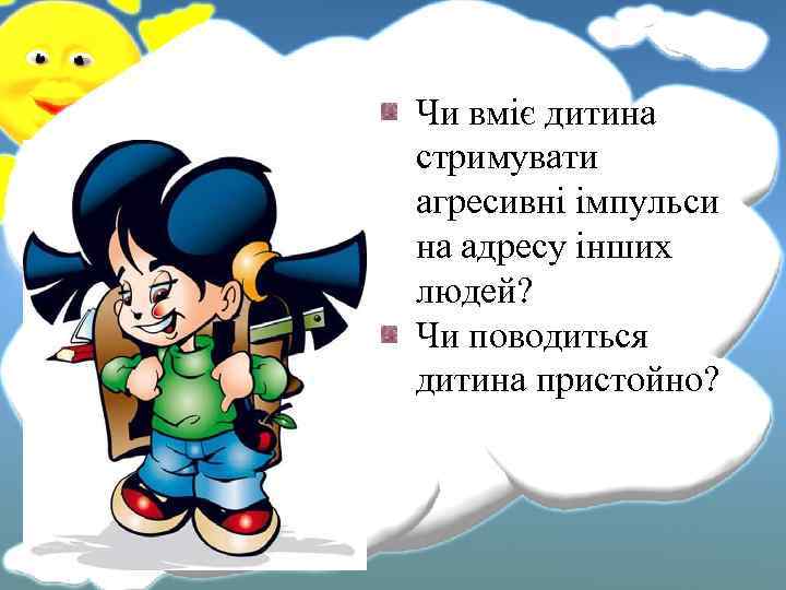 Чи вміє дитина стримувати агресивні імпульси на адресу інших людей? Чи поводиться дитина пристойно?
