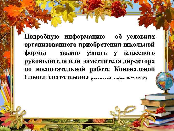 Подробную информацию об условиях организованного приобретения школьной формы можно узнать у классного руководителя или