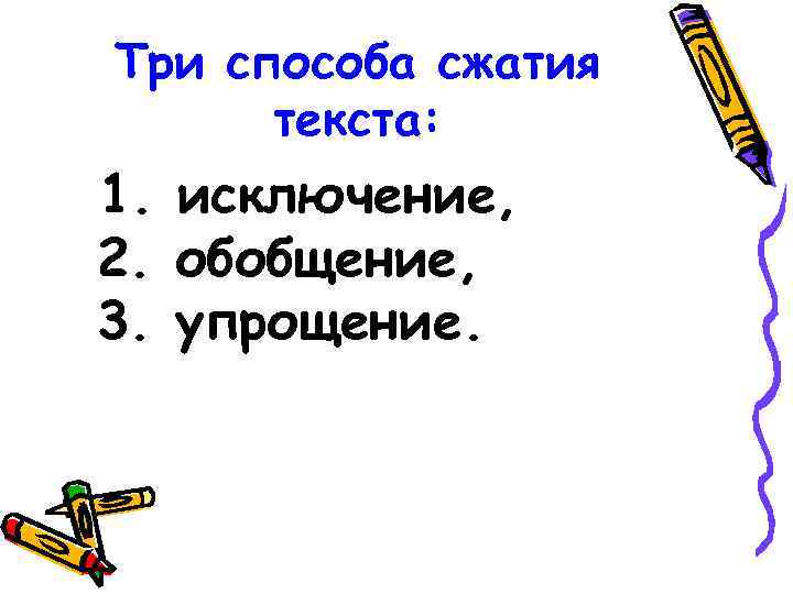 Три способа сжатия текста: 1. исключение, 2. обобщение, 3. упрощение. 