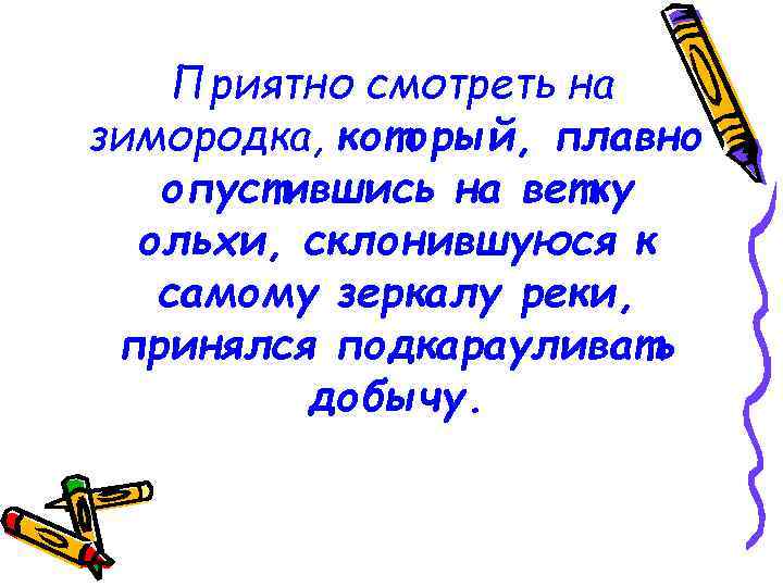 Приятно смотреть на зимородка, который, плавно опустившись на ветку ольхи, склонившуюся к самому зеркалу