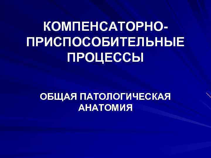 КОМПЕНСАТОРНО ПРИСПОСОБИТЕЛЬНЫЕ ПРОЦЕССЫ ОБЩАЯ ПАТОЛОГИЧЕСКАЯ АНАТОМИЯ 
