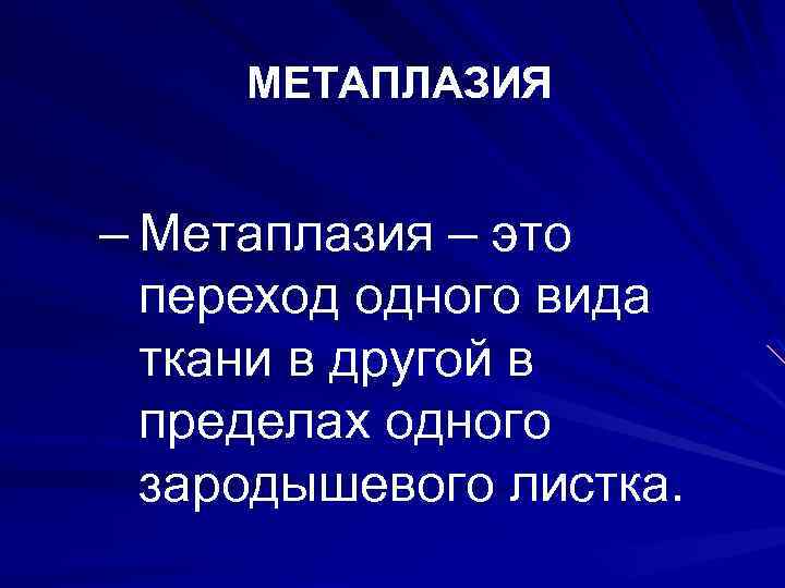 МЕТАПЛАЗИЯ – Метаплазия – это переход одного вида ткани в другой в пределах одного