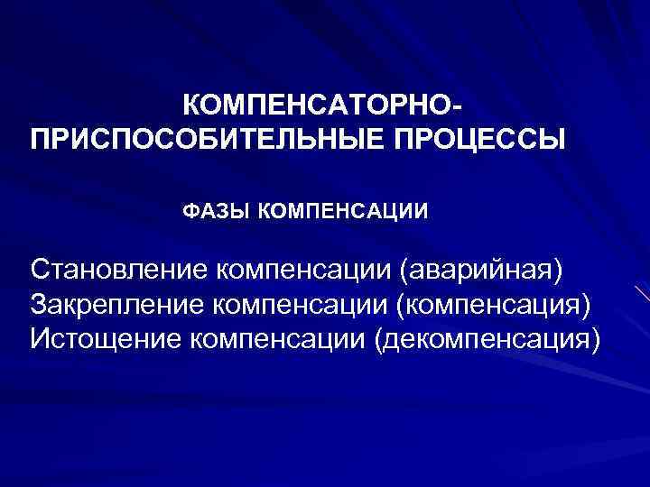  КОМПЕНСАТОРНО ПРИСПОСОБИТЕЛЬНЫЕ ПРОЦЕССЫ ФАЗЫ КОМПЕНСАЦИИ Становление компенсации (аварийная) Закрепление компенсации (компенсация) Истощение компенсации