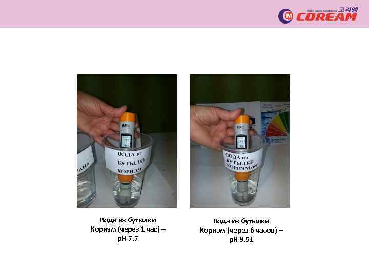 Вода из бутылки Кориэм (через 1 час) – p. H 7. 7 Вода из