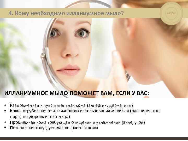 4. Кому необходимо илланиумное мыло? ИЛЛАНИУМНОЕ МЫЛО ПОМОЖЕТ ВАМ, ЕСЛИ У ВАС: • Раздраженная