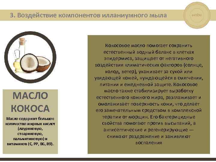 3. Воздействие компонентов илланиумного мыла МАСЛО КОКОСА Масло содержит большое количество жирных кислот (лауриновую,