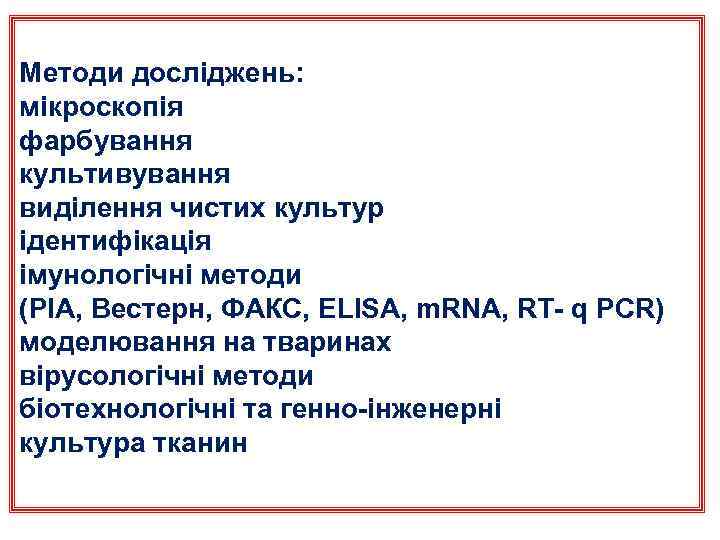 Методи досліджень: мікроскопія фарбування культивування виділення чистих культур ідентифікація імунологічні методи (РІА, Вестерн, ФАКС,