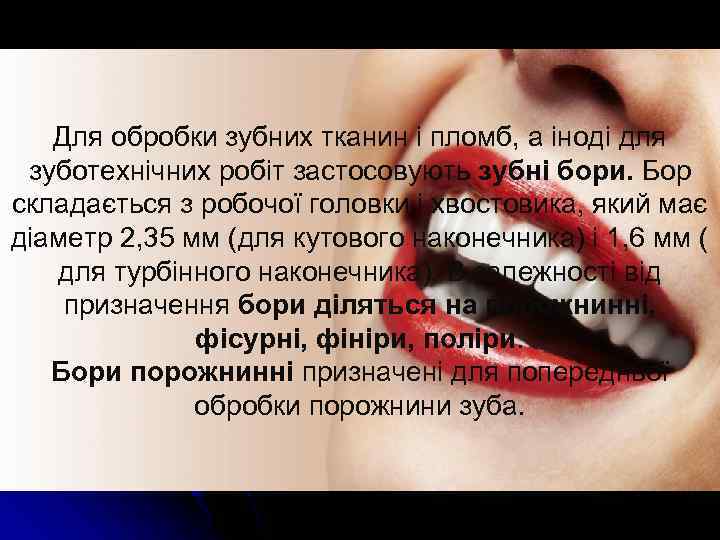 Для обробки зубних тканин і пломб, а іноді для зуботехнічних робіт застосовують зубні бори.